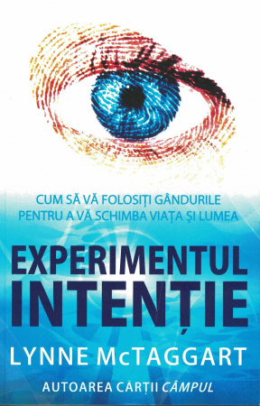 Psihologie - Experimentul intentie. Cum sa va folositi gandurile pentru a va schimba viata si lumea