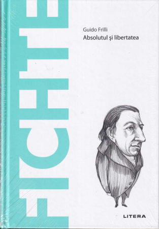 Filosofie - Fichte. Absolutul si libertatea. Descopera Filosofia