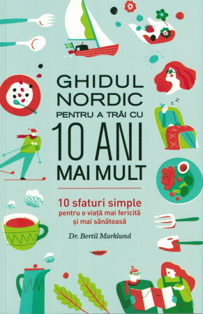 Sanatate - Ghidul nordic pentru a trai cu 10 ani mai mult - Dr. Bertil Marklund
