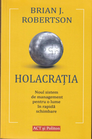 Business, Economie - Holacratia. Noul sistem de management pentru o lume in schimbare rapida