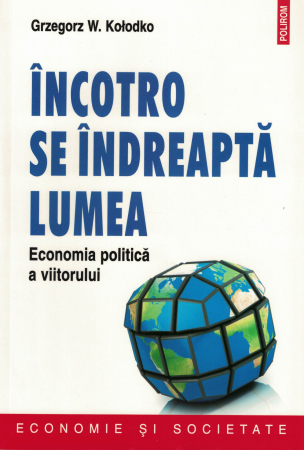 Incotro se indreapta lumea. Economia politica a viitorului - Grzegorz W. Kolodko [0]