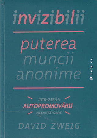 Diverse - Invizibilii. Puterea muncii anonime intr-o era a autopromovarii necrutatoare