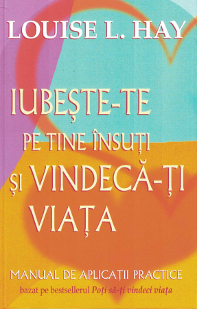 Psihologie - Iubeste-te pe tine insuti si vindeca-ti viata. Manual de aplicatii practice