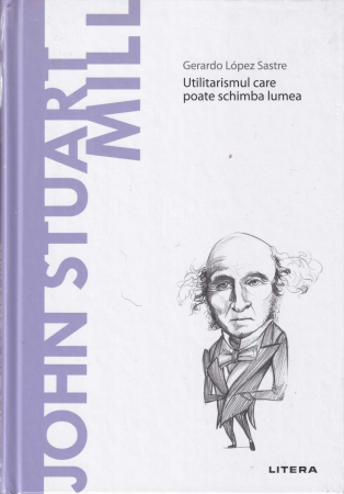Filosofie - John Stuart Mill. Utilitarismul care poate schimba lumea. Descopera Filosofia