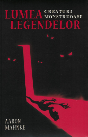 Literatura - Lumea legendelor. Creaturi monstruase - Aaron Mahnke