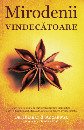 Terapii - Mirodenii vindecatoare. Cum poti folosi 50 de mirodenii obisnuite sau exotice pentru a-ti inbunatati starea de sanatate si pentru a vindeca bolile.Dr. Bharat B. Aggarwal