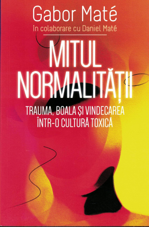 Mitul normalitatii. Trauma, boala si vindecarea intr-o cultura toxica. Gabor Mate [0]