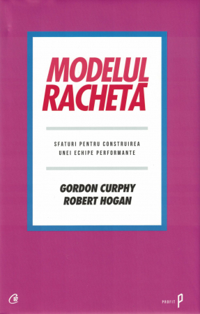Dezvoltare personala - Modelul racheta. Sfaturi pentru construirea unei echipe performante - Gordon Curphy, Robert Hogan