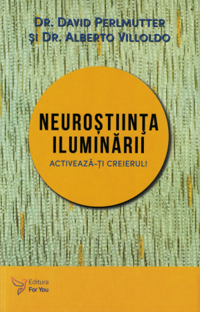 Spiritualitate - Neurostiinta iluminarii. Activeaza-ti creierul! - Dr. David Perlmutter, Dr. Alberto Villoldo