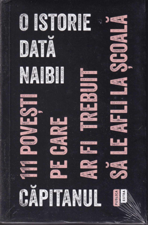Istorie - O istorie data naibii . 111 povesti pe care ar fi trebuit sa le afli la scoala