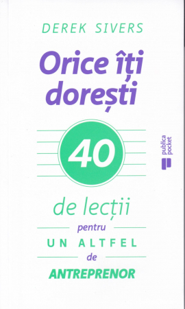 Dezvoltare personala - Orice iti doresti. 40 de lectii pentru un altfel de antreprenor