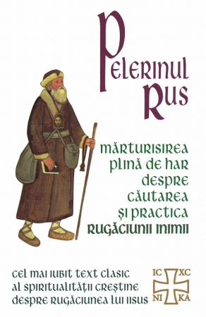 Spiritualitate - Pelerinul Rus. Marturia plina de har despre cautarea si practica Rugaciunii Inimii