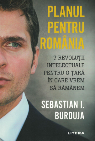 Diverse - Planul pentru Romania. 7 revolutii intelectuale pentru o tara in care vrem sa ramanem  - Sebastian I. Burduja