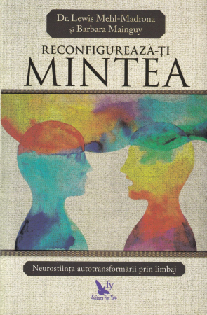 Dezvoltare personala - Reconfigureaza-ti mintea. Neurostiinta  autotransformarii prin limbaj