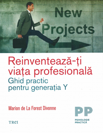 Psihologie - Reinventeaza-ti viata profesionala. Ghid practic pentru generatia Y - Marion de La Forest Divonne