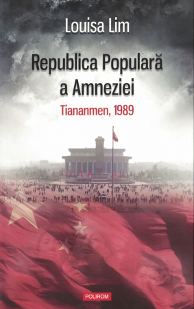 Literatura - Republica Populara a Amneziei. Tiananmen, 1989 - Louisa Lim