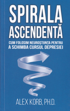 Psihologie - Spirala ascendenta. Cum folosim neurostiinta pentru a schimba cursul depresiei