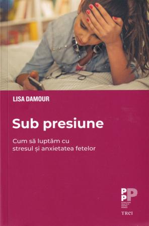Psihologie - Sub presiune. Cum sa luptam cu stresul si anxietatea fetelor
