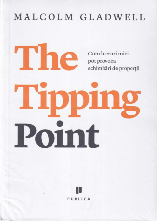 Business, Economie - The Tipping Point. Cum lucruri mici pot provoca schimbari de proportii
