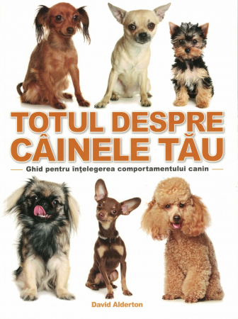 Diverse - Totul despre cainele tau. Ghid pentru intelegerea comportamentului canin - David Alderton