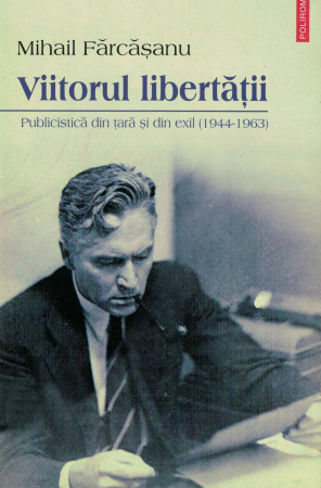 Viitorul libertatii. Publicistica din tara si din exil - Mihail Farcasanu [0]