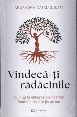 Dezvoltare personala - Vindeca-ti radacinile. Cum sa te eliberezi de tiparele familiale care te țin pe loc