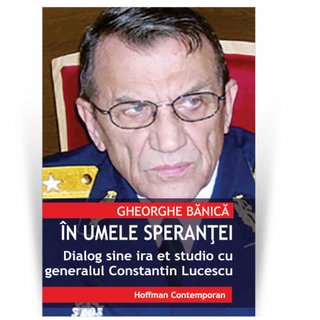 Non-fictiune - In numele sperantei - Dialog sine ira et studio cu generalul Constantin Lucescu - Gheorghe Banica
