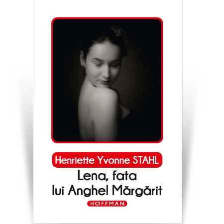 Fictiune - Lena, fata lui Anghel Mărgărit - Henriette Yvonne Stahl, Editia 2020