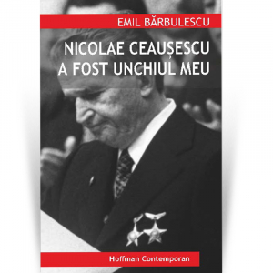 Non-fictiune - Nicolae Ceausescu a fost unchiul meu - Emil Barbulescu