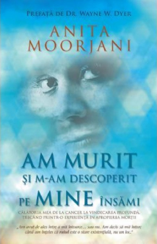 Dezvoltare Spirituala - Am murit si m-am descoperit pe mine insami de Anita Moorjani