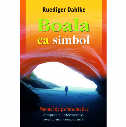 Dezvoltare Spirituala - Vindecare Spirituala - Boala ca simbol. Manual de psihosomatica de Ruediger Dahlke