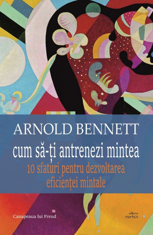 Psihologie, Psihanaliza - Cum sa-ti antrenezi mintea de Arnold Bennett