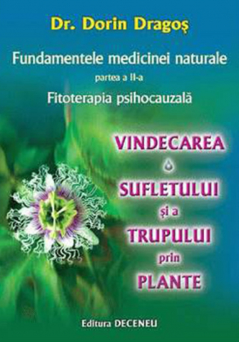 Sanatate - Fundamentele medicinei naturale partea II. Fitoterapia psihocauzala. Vindecarea sufletului si a trupului prin plante de Dorin Dragos
