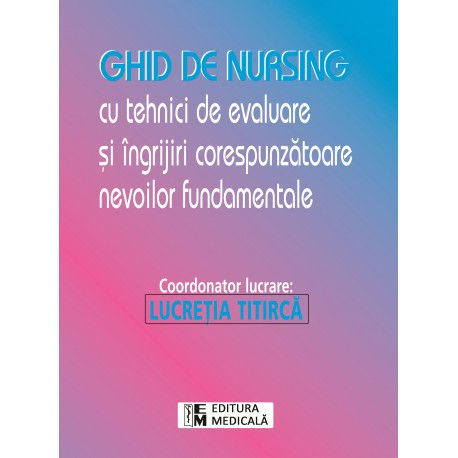 Medicina & Farmacie - Ghid de nursing cu tehnici de evaluare si ingrijiri corespunzatoare de Lucretia Titirca