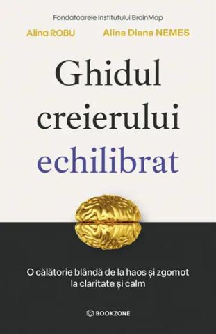 Dezvoltare Personala - Ghidul creierului echilibrat. O calatorie blanda de la haos si zgomot la claritate si calm de Alina Diana Nemes , Alina Robu