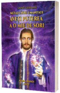 Vindecare Spirituala - Mesaj catre umanitate. Aveti puterea a o mie de sori de Saint Germain