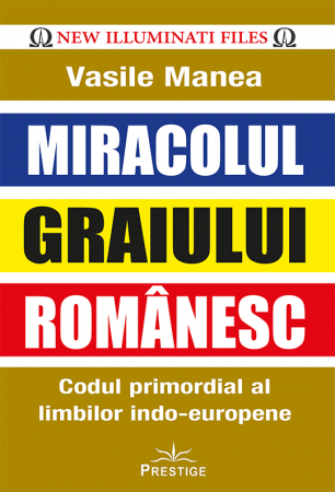 Miracolul Graiului Romanesc. Codul primordial al limbilor indo-europene