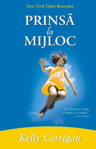 Dezvoltare Spirituala - Prinsa la mijloc de Kelly Corrigan