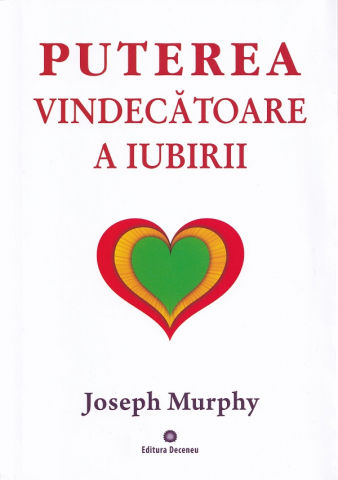 Dezvoltare Spirituala - puterea miraculoasa a mintii tale vol 4 puterea vindecatoare a iubirii de joseph murphy