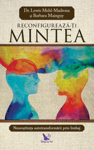Dezvoltare Spirituala - Reconfigureaza-ti mintea de Lewis Mehl-Madrona, Barbara Mainguy