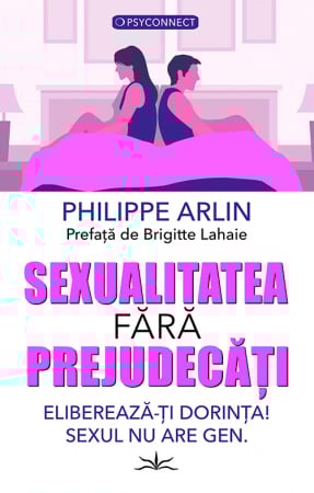 PSYCONNECT - Sexualitatea fara prejudecati. Elibereaza-ti dorinta! Sexul nu are gen. de Philippe Arlin