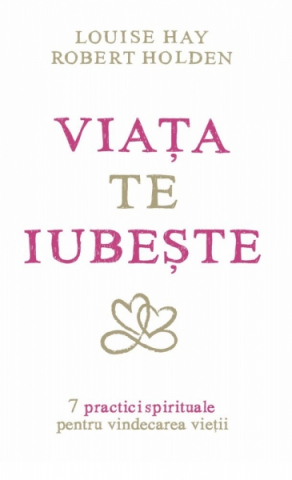 Dezvoltare Spirituala - Viata Te Iubeste de Louise L. Hay, Robert Holden