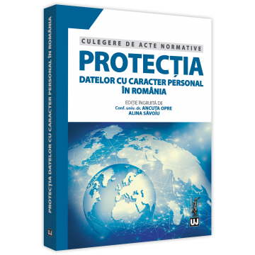Protectia datelor cu caracter personal in Romania. Culegere de acte normative - Ancuta Opre, Alina Savoiu [1]