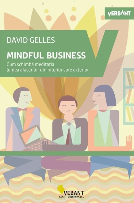 Mindful business. Cum schimba meditatia lumea afacerilor din interior spre exterior - David Gelles [1]