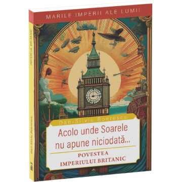 Acolo unde soarele nu apune niciodata. Povestea Imperiului Britanic - Dan-Silviu Boerescu [1]