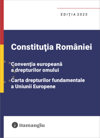 Constitutia Romaniei. Conventia europeana a drepturilor omului,.Carta drepturilor fundamentale a Uniunii Europene. Editia 2025 [1]