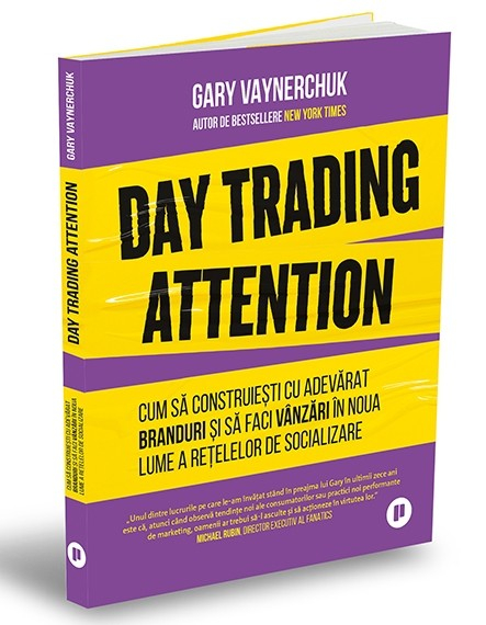 Day Trading Attention. Cum sa construiesti cu adevarat branduri si sa faci vanzari in noua lume a retelelor sociale - Gary Vaynerchuk [1]