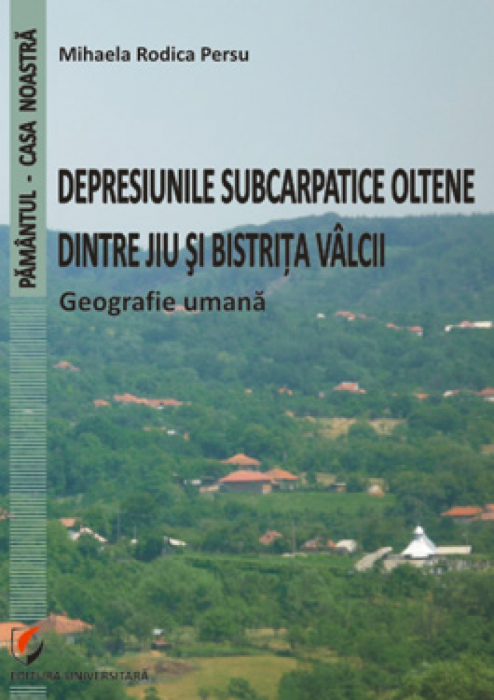 Depresiunile subcarpatice oltene dintre Jiu şi Bistriţa Vâlcii. Geografie umană - Mihaela Rodica Persu [1]