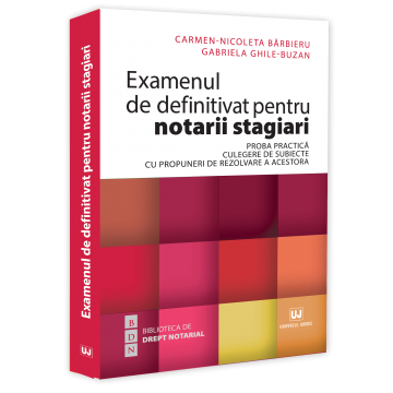 Examenul de definitivat pentru notarii stagiari. Proba practica. Culegere de subiecte cu propuneri de rezolvare a acestora - Carmen Nicoleta Barbieru, Gabriela Ghile-Buzan [1]