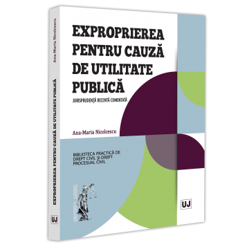 Exproprierea pentru cauza de utilitate publica. Jurisprudenta recenta comentata - Ana-Maria Nicolcescu [1]